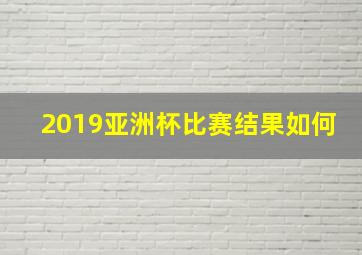 2019亚洲杯比赛结果如何