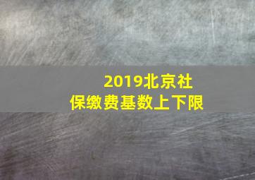 2019北京社保缴费基数上下限