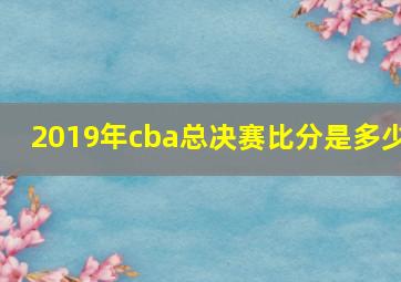 2019年cba总决赛比分是多少