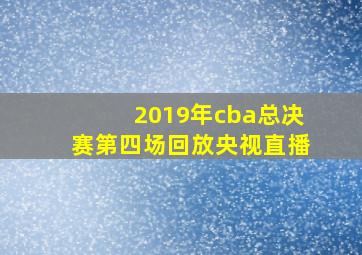 2019年cba总决赛第四场回放央视直播