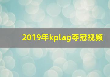 2019年kplag夺冠视频