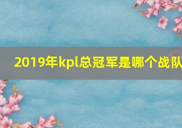 2019年kpl总冠军是哪个战队