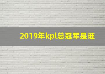 2019年kpl总冠军是谁