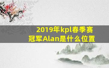 2019年kpl春季赛冠军Alan是什么位置