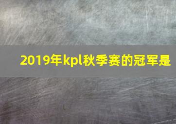 2019年kpl秋季赛的冠军是