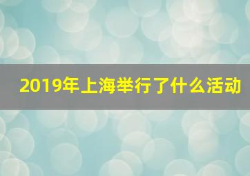 2019年上海举行了什么活动