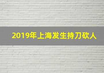 2019年上海发生持刀砍人