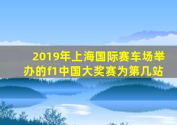 2019年上海国际赛车场举办的f1中国大奖赛为第几站