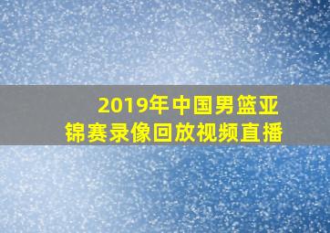 2019年中国男篮亚锦赛录像回放视频直播