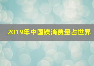 2019年中国镍消费量占世界