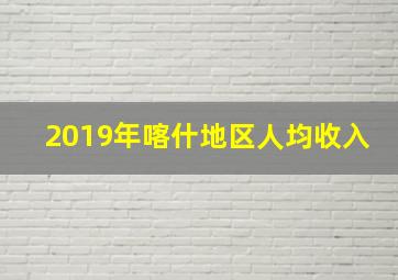 2019年喀什地区人均收入