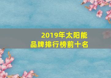 2019年太阳能品牌排行榜前十名