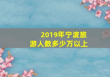 2019年宁波旅游人数多少万以上