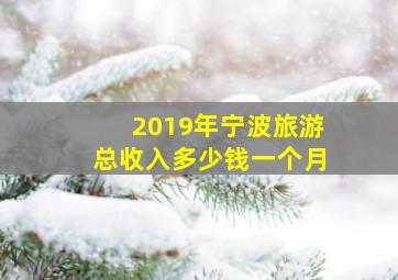 2019年宁波旅游总收入多少钱一个月