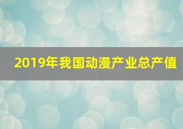 2019年我国动漫产业总产值