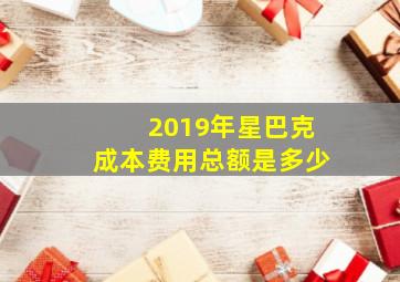 2019年星巴克成本费用总额是多少