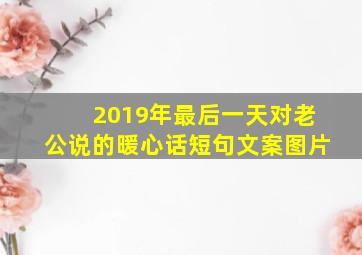 2019年最后一天对老公说的暖心话短句文案图片