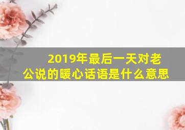 2019年最后一天对老公说的暖心话语是什么意思