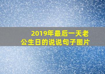 2019年最后一天老公生日的说说句子图片