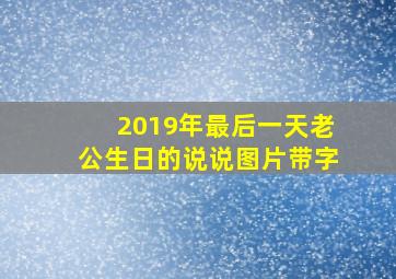 2019年最后一天老公生日的说说图片带字