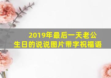 2019年最后一天老公生日的说说图片带字祝福语