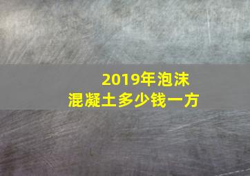 2019年泡沫混凝土多少钱一方