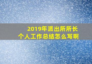 2019年派出所所长个人工作总结怎么写啊