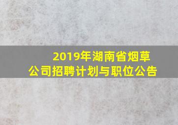 2019年湖南省烟草公司招聘计划与职位公告