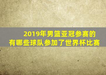 2019年男篮亚冠参赛的有哪些球队参加了世界杯比赛