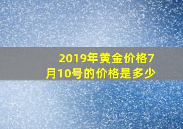 2019年黄金价格7月10号的价格是多少