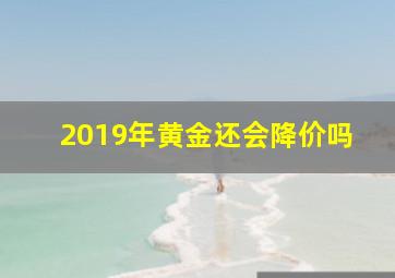 2019年黄金还会降价吗