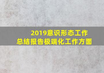 2019意识形态工作总结报告极端化工作方面