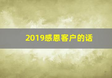 2019感恩客户的话