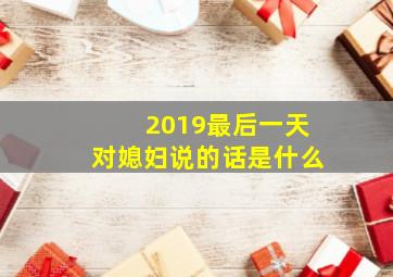 2019最后一天对媳妇说的话是什么