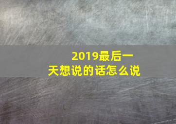 2019最后一天想说的话怎么说