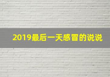 2019最后一天感冒的说说