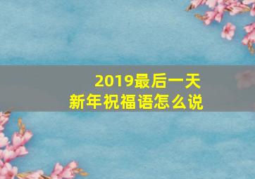 2019最后一天新年祝福语怎么说