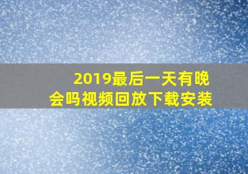 2019最后一天有晚会吗视频回放下载安装