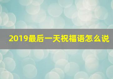 2019最后一天祝福语怎么说