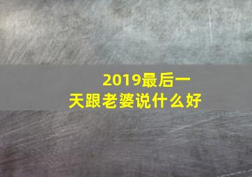 2019最后一天跟老婆说什么好