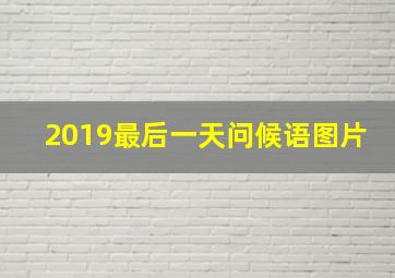 2019最后一天问候语图片