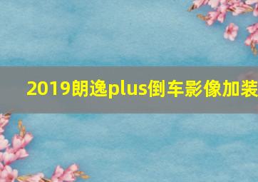 2019朗逸plus倒车影像加装