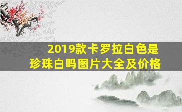 2019款卡罗拉白色是珍珠白吗图片大全及价格