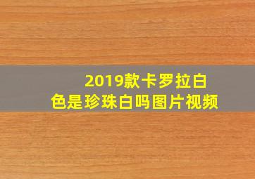 2019款卡罗拉白色是珍珠白吗图片视频