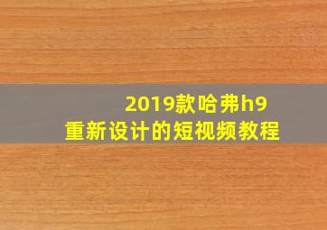 2019款哈弗h9重新设计的短视频教程