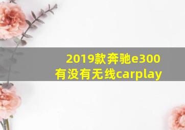 2019款奔驰e300有没有无线carplay