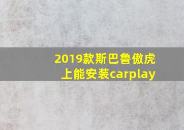 2019款斯巴鲁傲虎上能安装carplay