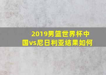 2019男篮世界杯中国vs尼日利亚结果如何