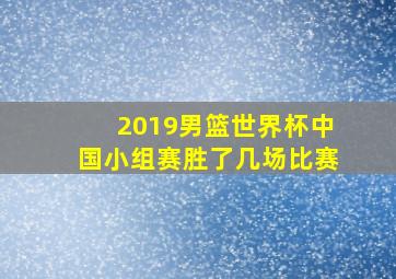 2019男篮世界杯中国小组赛胜了几场比赛