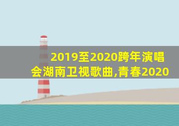 2019至2020跨年演唱会湖南卫视歌曲,青春2020